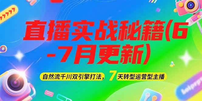 2025直播实战秘籍(6-7月更新)：自然流千川双引擎打法，7天转型运营型主播-佳腾网赚