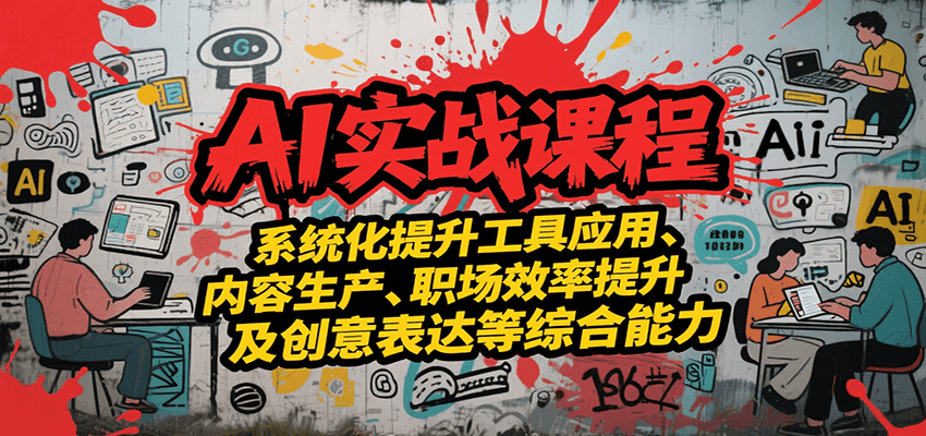 AI实战系统课程，提升工具应用、内容生产、职场效率提升及创意表达等综合能力-佳腾网赚
