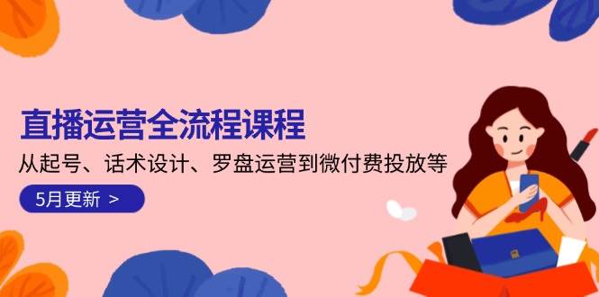 直播运营全流程课程-5月更新：从起号、话术设计、罗盘运营到微付费投放等-佳腾网赚