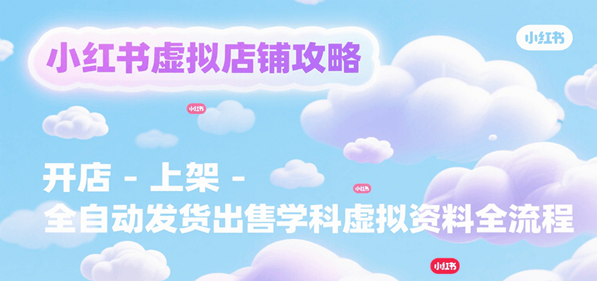 小红书虚拟店铺攻略，开店-上架-全自动发货出售学科虚拟资料完整流程-佳腾网赚