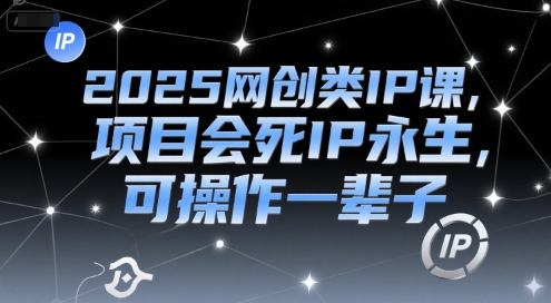 2025网创类IP课，项目会死IP永生，可操作一辈子-佳腾网赚