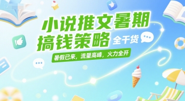 小说推文暑期搞钱策略，全干货，暑假已来，流量高峰，火力全开-佳腾网赚