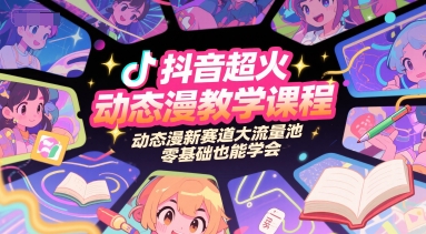 抖音超火动态漫教学课程，动态漫新赛道大流量池，零基础也能学会-佳腾网赚