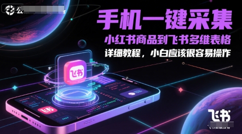 手机一键采集小红书商品到飞书多维表格，详细教程，小白应该很容易操作-佳腾网赚