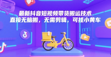 最新抖音短视频带货搬运技术，直接无脑搬，无需剪辑，可挂小黄车-佳腾网赚