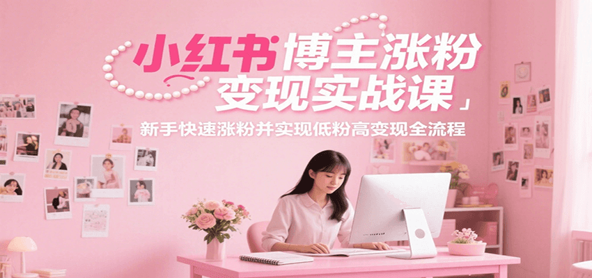 小红书博主涨粉变现实战课，新手快速涨粉并实现低粉高变现全流程-佳腾网赚