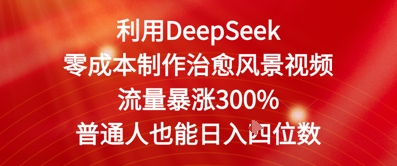 利用DeepSeek零成本制作治愈风景视频，流量暴涨300%，普通人也能日入四位数-佳腾网赚