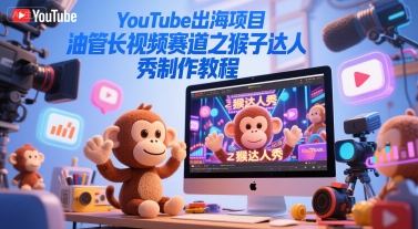 YouTube出海项目，油管长视频赛道之猴子达人秀制作教程-佳腾网赚