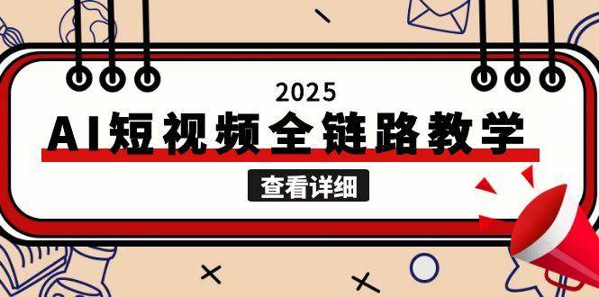 2025AI短视频全链路教学，文案图片视频生成，解决自媒体创作痛点-佳腾网赚