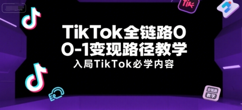 TikTok全链路0-1变现路径教学，入局TikTok必学内容-佳腾网赚