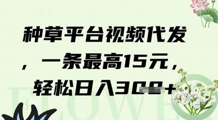 种草平台视频代发，一条最高15元，轻松日入3张-佳腾网赚