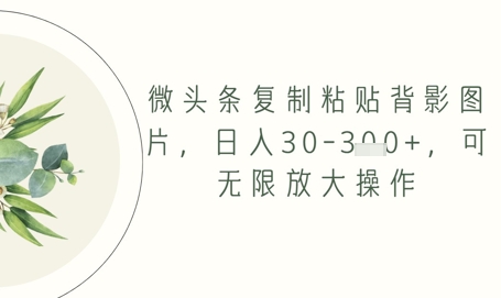 微头条复制粘贴背影图片，日入30-3张+，可无限放大操作-佳腾网赚