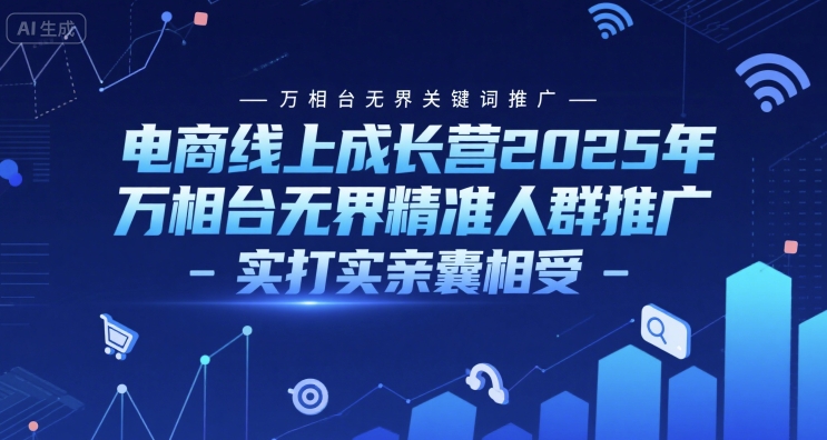 电商线上成长营2025年，万相台无界关键词推广-万相台无界精准人群推广-实打实亲囊相受-佳腾网赚