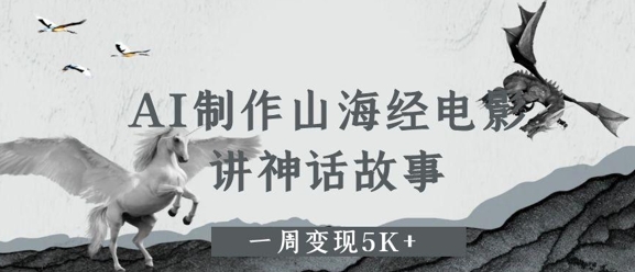 AI制作山海经电影，讲神话故事，一周变现5K+-佳腾网赚