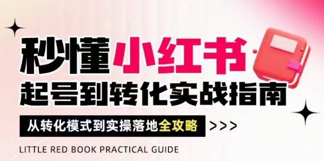 秒懂小红书-起号到转化实战指南，​从转化模式到实操落地全攻略，让你破解流量玄学，做得有结果-佳腾网赚