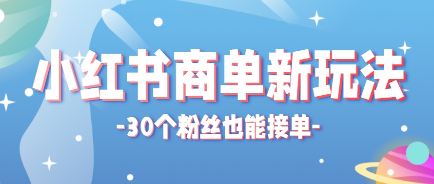 小红书商单新玩法，30个粉丝也能接单，一个月接三单赚了150+！适合新手小白操作-佳腾网赚