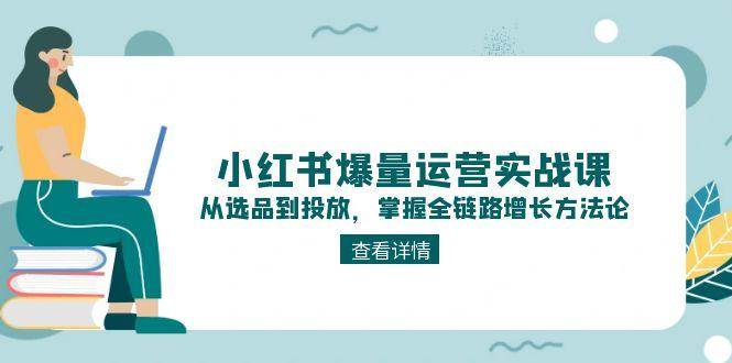 小红书爆量运营实战课：从选品到投放，掌握全链路增长方法论-佳腾网赚