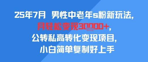 25年7月男性中老年s粉新玩法，月轻松变现3W+，公转私高转化变现项目，小白简单复制好上手-佳腾网赚