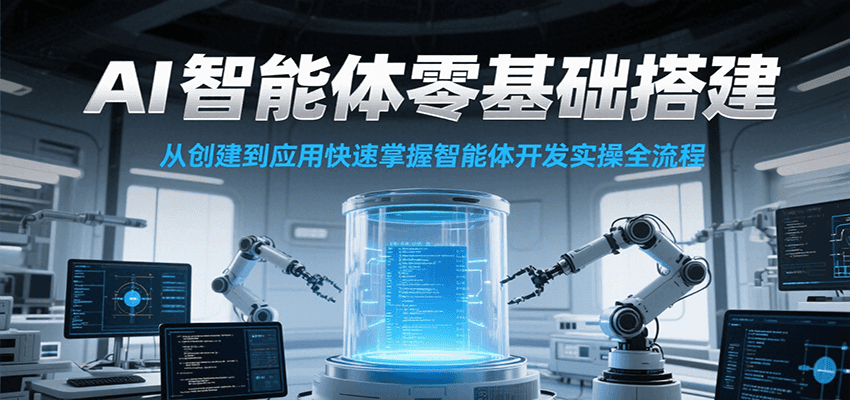 AI智能体零基础搭建实操课，从创建到应用快速掌握智能体开发全流程！-佳腾网赚
