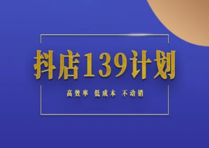 抖店139计划实录手册不动销起店实操方法论，高效率低成本不动销-佳腾网赚