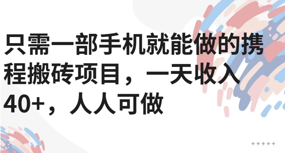 只需一部手机就能做的携程搬砖项目，一天收入40+，人人可做-佳腾网赚