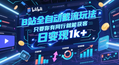 B站全自动截流玩法只要你有同行就能获客，日变现1k+【揭秘】-佳腾网赚