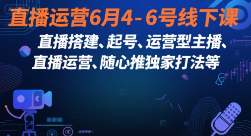 直播运营6月4-6号线下课，‬直播搭建、起号、运营型主播、直播运‬营、随心推独家打法等-佳腾网赚