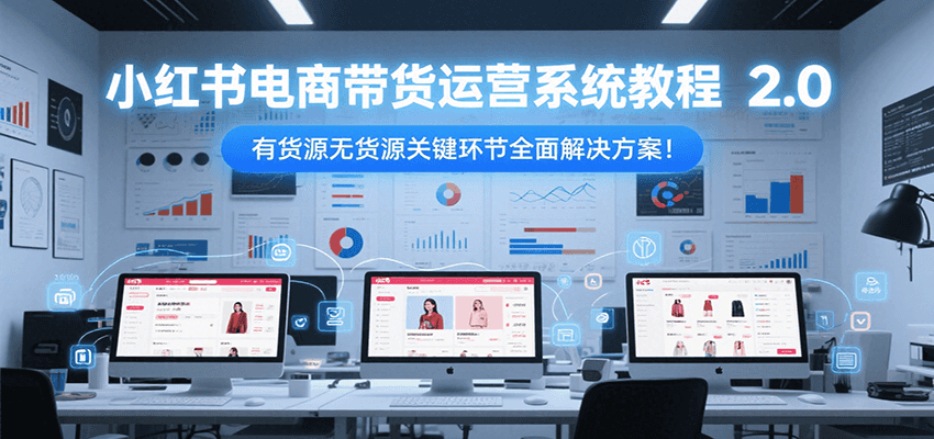小红书电商带货运营系统教程2.0，有货源无货源关键环节全面解决方案！-佳腾网赚
