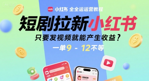 短剧拉新小红书全运营教程，只要发视频就能产生收益，一单9-12不等-佳腾网赚