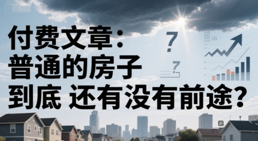 付费文章：普通的房子到底还有没有前途？-佳腾网赚