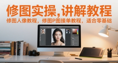 修图实操讲解教程，修图人像教程，修图P图接单教程，适合零基础-佳腾网赚