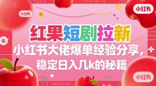 红果短剧拉新小红书大佬爆单经验分享，稳定日入几k的秘籍-佳腾网赚