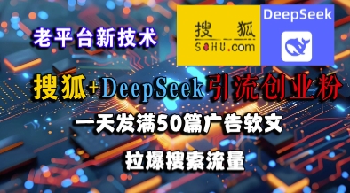 搜狐+DeepSeek引流创业粉，老平台新技术，一天发满50篇广告软文，拉爆搜索流量-佳腾网赚