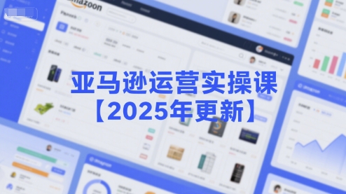 亚马逊运营实操课【2025年更新】主要内容包括亚马逊选品策略解析，选品重点方法、新品口诀必学等-佳腾网赚