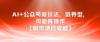 AI+公众号新玩法之培养型，可矩阵操作【附带项目教程】-佳腾网赚