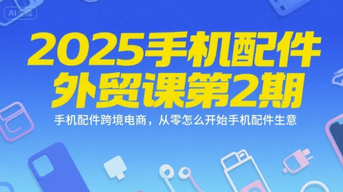 2025手机配件外贸课第2期，手机配件跨境电商，从零怎么开始手机配件生意-佳腾网赚