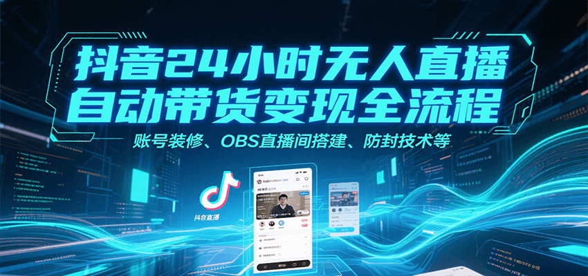 抖音24小时无人直播自动带货变现全流程，账号装修、OBS直播间搭建、防封技术等-佳腾网赚