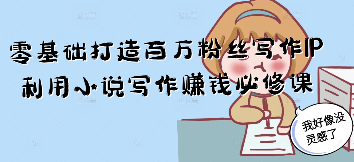 零基础打造百万粉丝写作IP利用小说写作赚钱必修课-佳腾网赚
