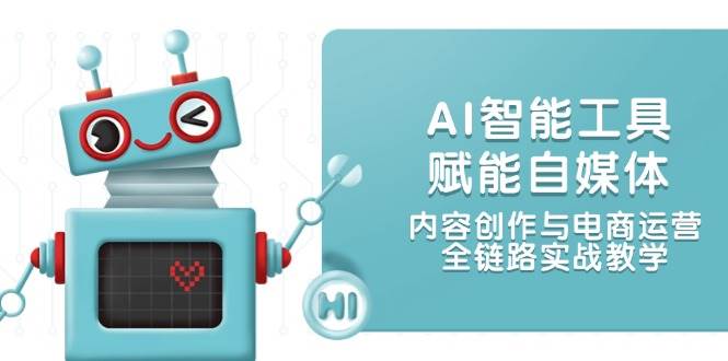 AI智能工具赋能自媒体，内容创作与电商运营，全链路实战教学-佳腾网赚