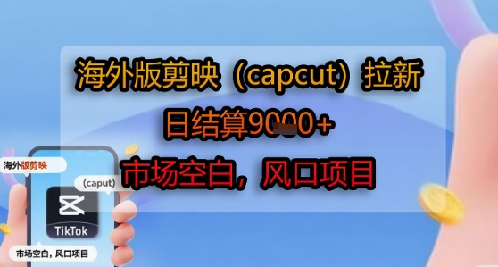 海外版剪映(capcut)拉新，日结算1k+，市场空白，风口项目-佳腾网赚