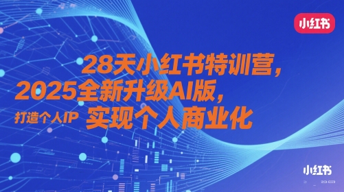 28天小红书特训营，2025全新升级AI版，打造个人IP，实现个人商业化-佳腾网赚