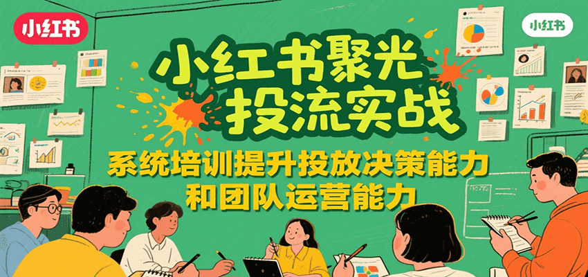 小红书聚光投流实战，系统学习提升投放决策能力和团队运营能力-佳腾网赚