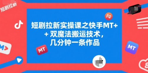 短剧拉新实操课之快手MT+双魔法搬运技术，几分钟一条作品-佳腾网赚