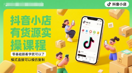 抖音小店有货源实操课程，零基础跟着学就可以了，模式直接可以模仿复制(更新6月)-佳腾网赚