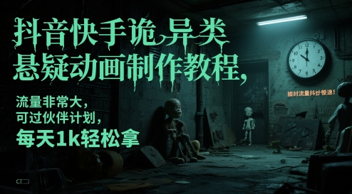 抖音快手诡异类悬疑动画制作教程，流量非常大，可过伙伴计划，每天1k轻松拿-佳腾网赚