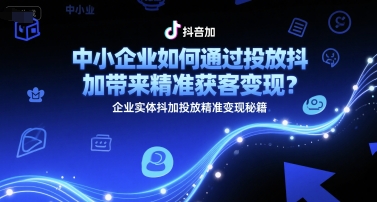 中小企业如何通过投放抖加带来精准获客变现？企业实体抖加投放精准变现秘籍-佳腾网赚
