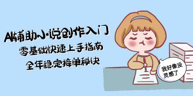 AI辅助小说创作入门，零基础快速上手指南，全年稳定接单秘诀-佳腾网赚