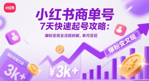小红书商单号7天快速起号攻略：爆粉变现全流程拆解，单月变现3k+-佳腾网赚