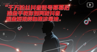 千万粉丝抖音账号幕后操盘手教你如何做抖音，掘金短视频自建流量池-佳腾网赚