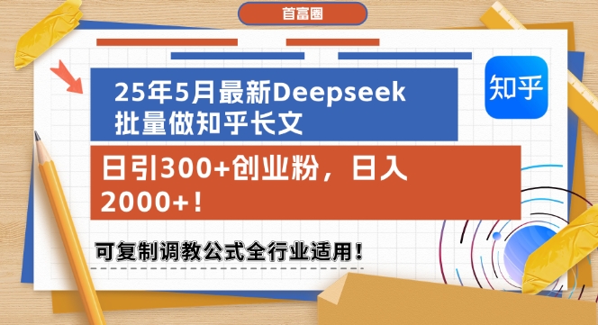 25年5月最新Deepseek批量做知乎长文，日引300+创业粉，日入1k+，可复制调教公式全行业适用-佳腾网赚